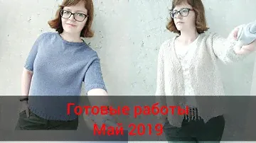 Вязание, готовые работы май 2019, процессы, планы