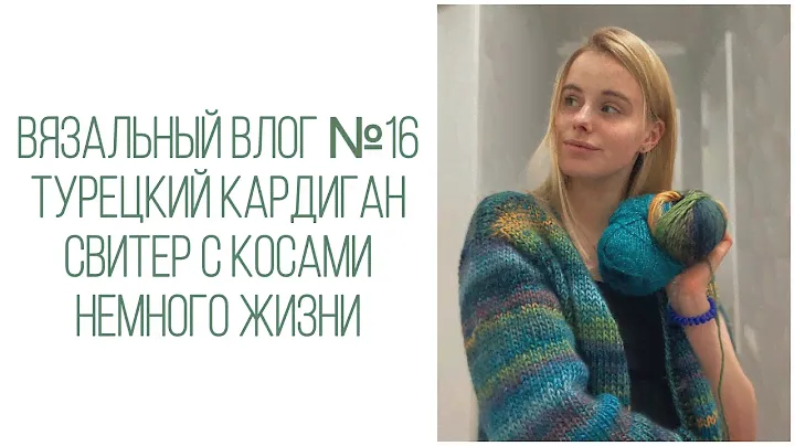 Вязальный влог №16: турецкий кардиган, свитер с косами